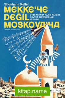 Mekke’ye Değil Moskova’ya Orta Asya’da İslam Karşıtı Sovyet Seferberliği (1917-1941)